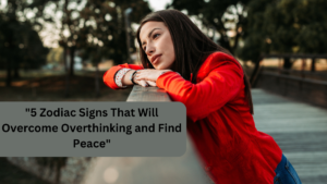 “5 Zodiac Signs That Will Overcome Overthinking and Find Peace”