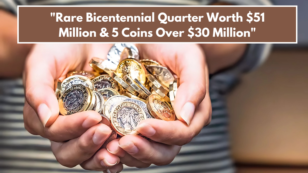 "Rare Bicentennial Quarter Worth $51 Million & 5 Coins Over $30 Million"