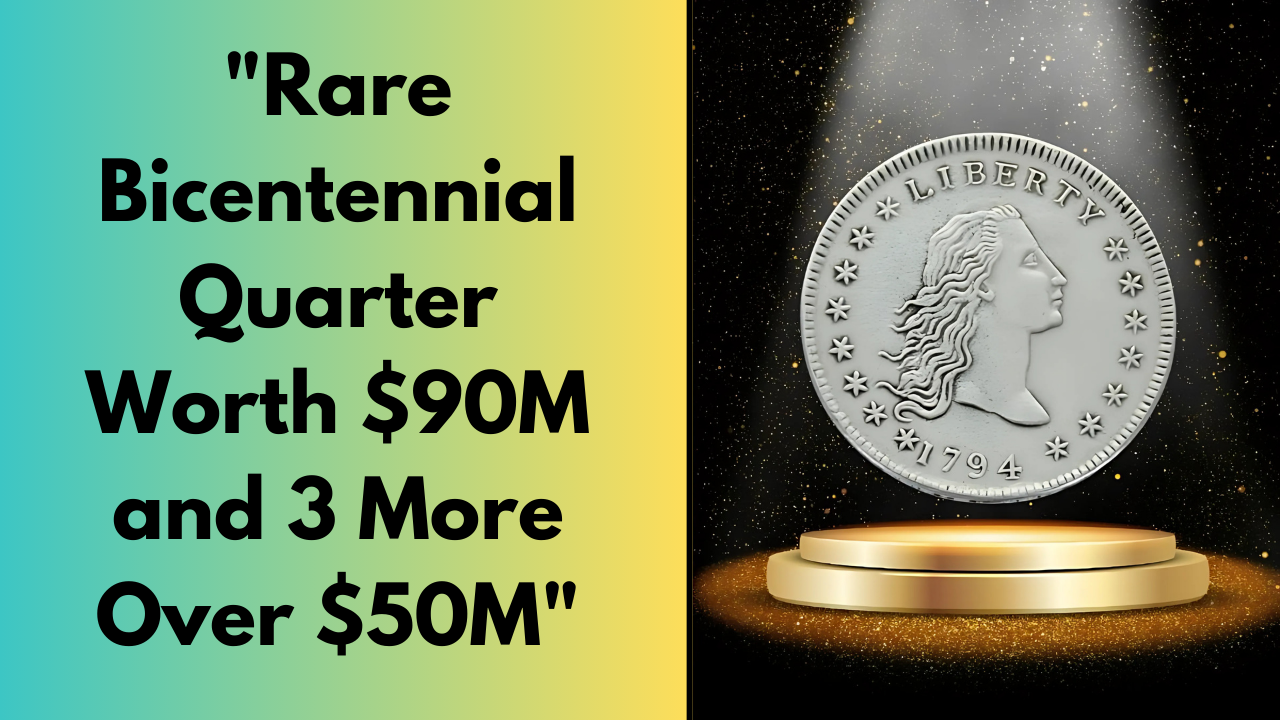 "Rare Bicentennial Quarter Worth $90M and 3 More Over $50M"